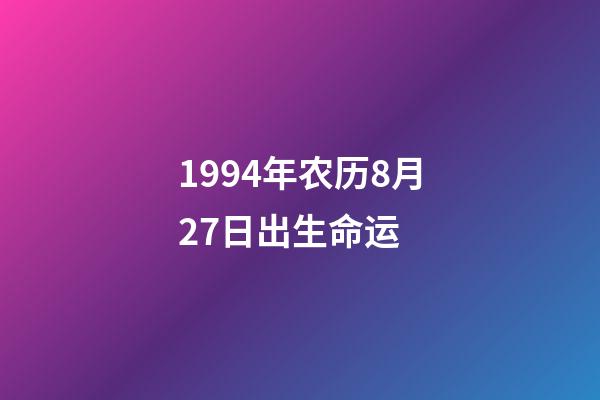 1994年农历8月27日出生命运 (1994年农历8月27日阳历是多少)-第1张-观点-玄机派